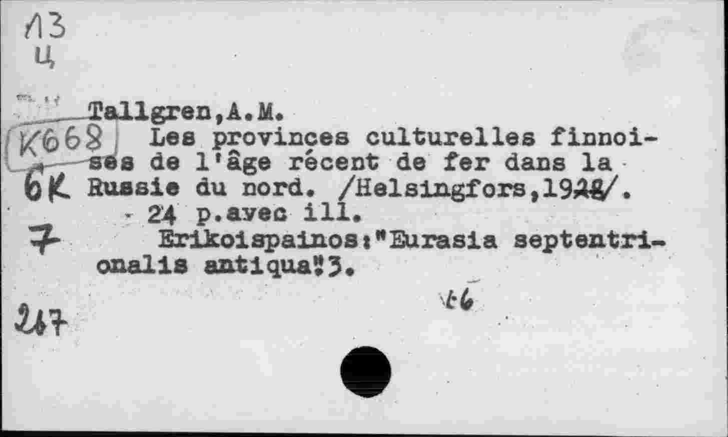 ﻿из
U
ï/068 Lea provinces culturelles finnoi-LÇt- ses de l’âge récent de fer dans la b|C Russie du nord. /Helsingfors»19ДД/.
• 24 p.avec ill.
Erikoispainost"Eurasia sept ent ri-onalis antiqua23
in-
£4